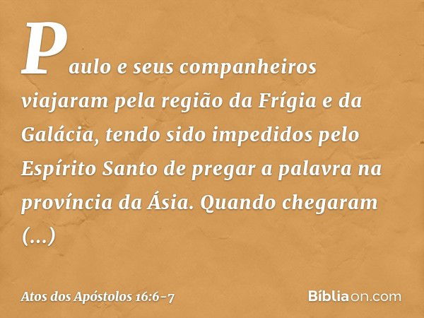 Paulo e seus companheiros viajaram pela região da Frígia e da Galácia, tendo sido impedidos pelo Espírito Santo de pregar a palavra na província da Ásia. Quando