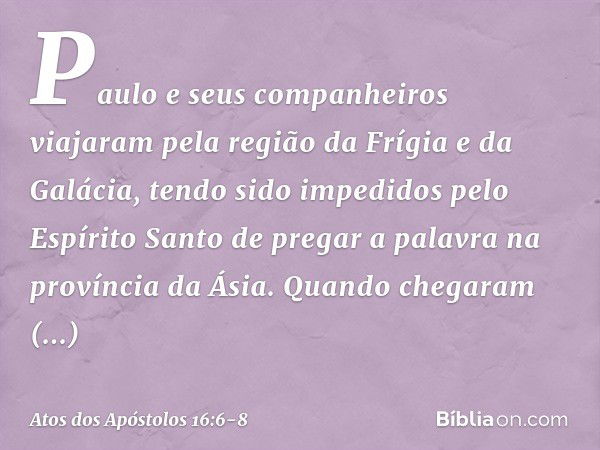 Paulo e seus companheiros viajaram pela região da Frígia e da Galácia, tendo sido impedidos pelo Espírito Santo de pregar a palavra na província da Ásia. Quando