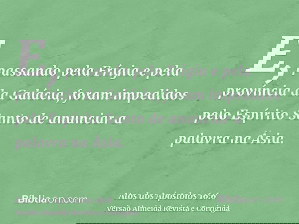 E, passando pela Frígia e pela província da Galácia, foram impedidos pelo Espírito Santo de anunciar a palavra na Ásia.