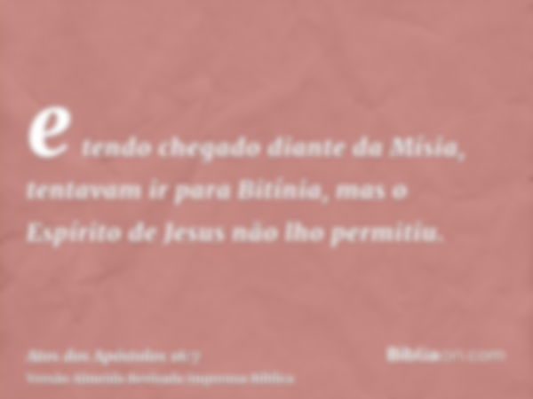 e tendo chegado diante da Mísia, tentavam ir para Bitínia, mas o Espírito de Jesus não lho permitiu.