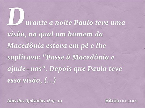 Durante a noite Paulo teve uma visão, na qual um homem da Macedônia estava em pé e lhe suplicava: "Passe à Macedônia e ajude-nos". Depois que Paulo teve essa vi