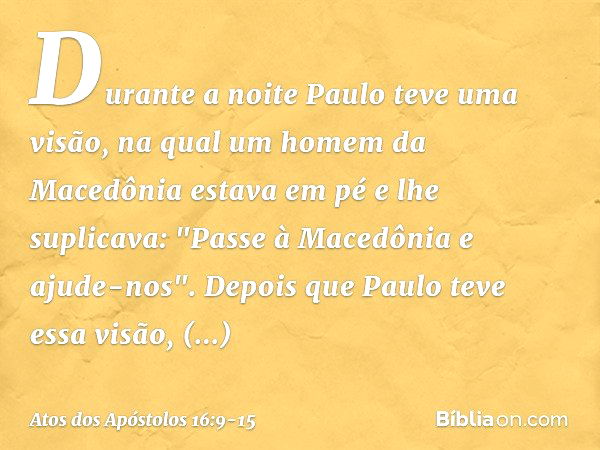 Durante a noite Paulo teve uma visão, na qual um homem da Macedônia estava em pé e lhe suplicava: "Passe à Macedônia e ajude-nos". Depois que Paulo teve essa vi