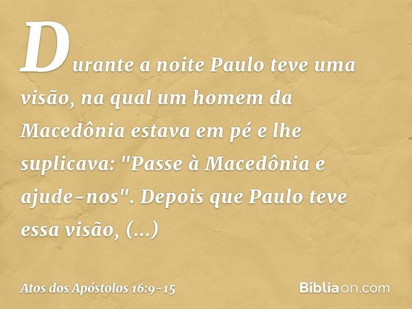 Durante a noite Paulo teve uma visão, na qual um homem da Macedônia estava em pé e lhe suplicava: "Passe à Macedônia e ajude-nos". Depois que Paulo teve essa vi