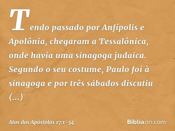 Tendo passado por Anfípolis e Apolônia, chegaram a Tessalônica, onde havia uma sinagoga judaica. Segundo o seu costume, Paulo foi à sinagoga e por três sábados 