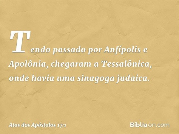 Tendo passado por Anfípolis e Apolônia, chegaram a Tessalônica, onde havia uma sinagoga judaica. -- Atos dos Apóstolos 17:1