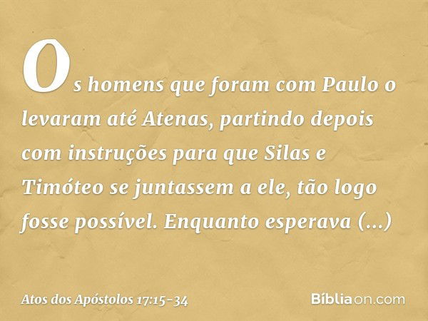 Os homens que foram com Paulo o levaram até Atenas, partindo depois com instruções para que Silas e Timóteo se juntassem a ele, tão logo fosse possível. Enquant