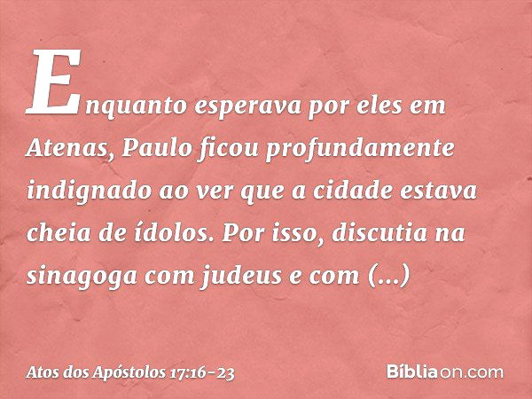 Enquanto esperava por eles em Atenas, Paulo ficou profundamente indignado ao ver que a cidade estava cheia de ídolos. Por isso, discutia na sinagoga com judeus 