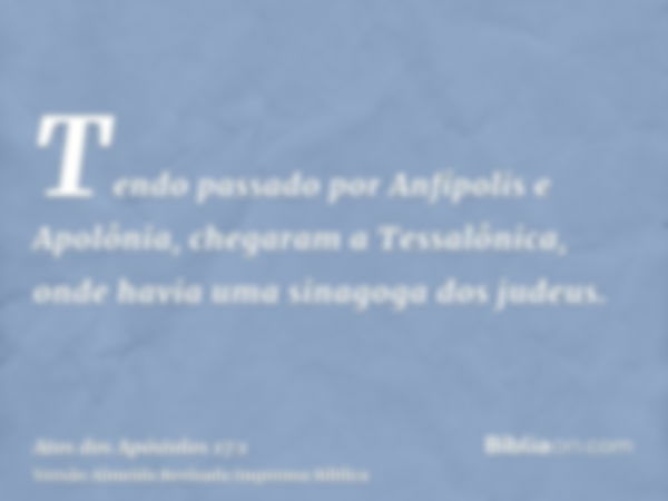 Tendo passado por Anfípolis e Apolônia, chegaram a Tessalônica, onde havia uma sinagoga dos judeus.