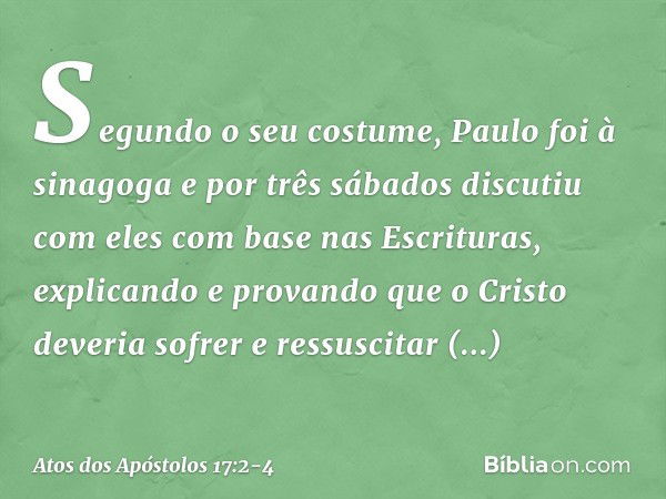 Segundo o seu costume, Paulo foi à sinagoga e por três sábados discutiu com eles com base nas Escrituras, explicando e provando que o Cristo deveria sofrer e re