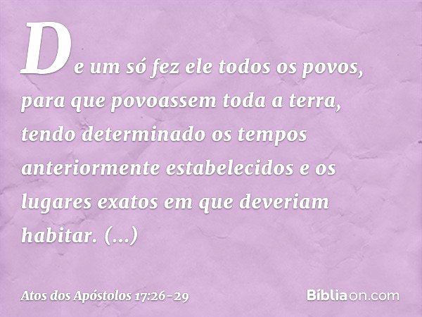 De um só fez ele todos os povos, para que povoassem toda a terra, tendo determinado os tempos anteriormente estabelecidos e os lugares exatos em que deveriam ha