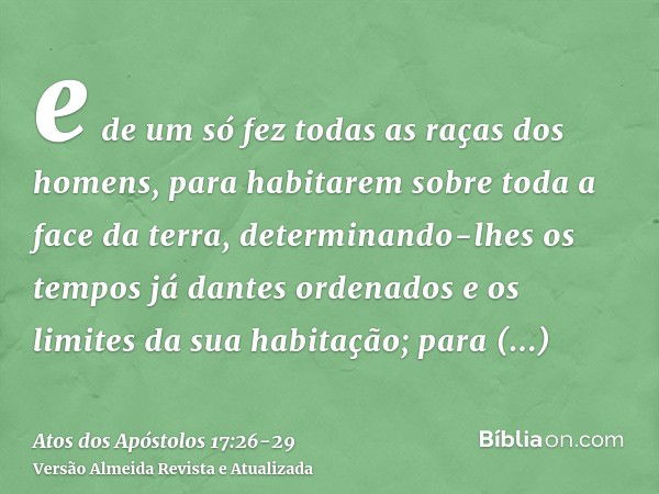 e de um só fez todas as raças dos homens, para habitarem sobre toda a face da terra, determinando-lhes os tempos já dantes ordenados e os limites da sua habitaç