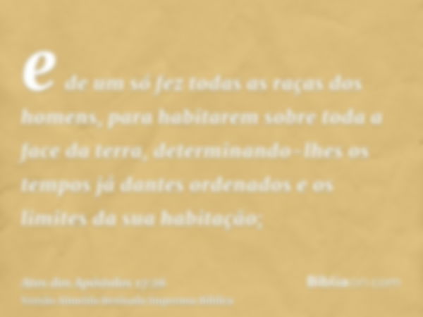 e de um só fez todas as raças dos homens, para habitarem sobre toda a face da terra, determinando-lhes os tempos já dantes ordenados e os limites da sua habitaç