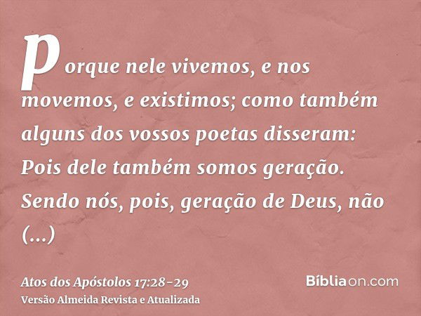 porque nele vivemos, e nos movemos, e existimos; como também alguns dos vossos poetas disseram: Pois dele também somos geração.Sendo nós, pois, geração de Deus,