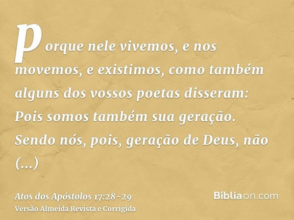 porque nele vivemos, e nos movemos, e existimos, como também alguns dos vossos poetas disseram: Pois somos também sua geração.Sendo nós, pois, geração de Deus, 