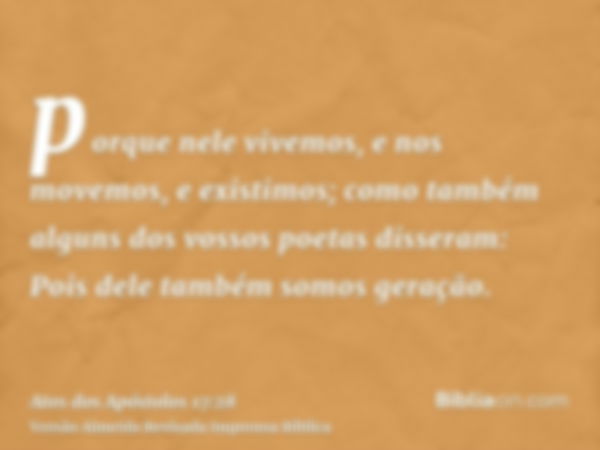 porque nele vivemos, e nos movemos, e existimos; como também alguns dos vossos poetas disseram: Pois dele também somos geração.