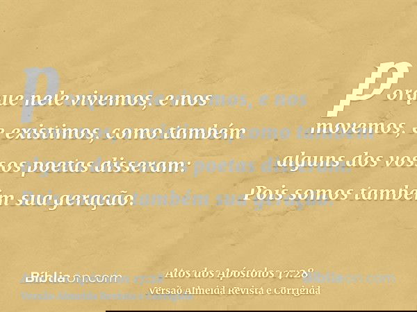 porque nele vivemos, e nos movemos, e existimos, como também alguns dos vossos poetas disseram: Pois somos também sua geração.