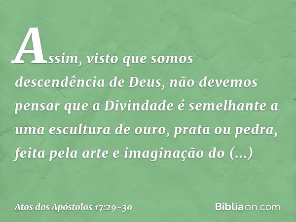 "Assim, visto que somos descendência de Deus, não devemos pensar que a Divindade é semelhante a uma escultura de ouro, prata ou pedra, feita pela arte e imagina