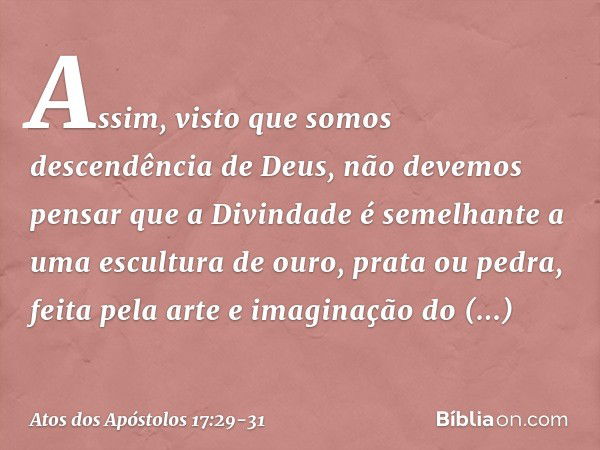 "Assim, visto que somos descendência de Deus, não devemos pensar que a Divindade é semelhante a uma escultura de ouro, prata ou pedra, feita pela arte e imagina