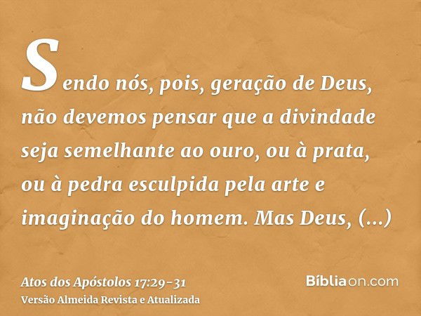 Sendo nós, pois, geração de Deus, não devemos pensar que a divindade seja semelhante ao ouro, ou à prata, ou à pedra esculpida pela arte e imaginação do homem.M