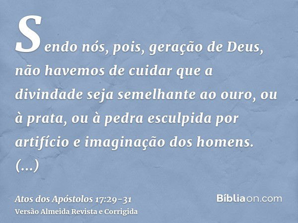 Sendo nós, pois, geração de Deus, não havemos de cuidar que a divindade seja semelhante ao ouro, ou à prata, ou à pedra esculpida por artifício e imaginação dos