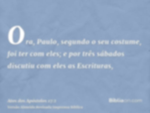 Ora, Paulo, segundo o seu costume, foi ter com eles; e por três sábados discutiu com eles as Escrituras,