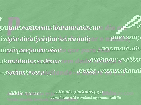 porquanto determinou um dia em que com justiça há de julgar o mundo, por meio do varão que para isso ordenou; e disso tem dado certeza a todos, ressuscitando-o 