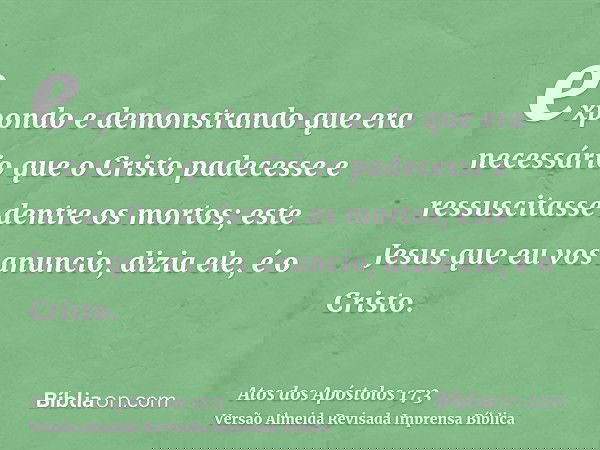 expondo e demonstrando que era necessário que o Cristo padecesse e ressuscitasse dentre os mortos; este Jesus que eu vos anuncio, dizia ele, é o Cristo.