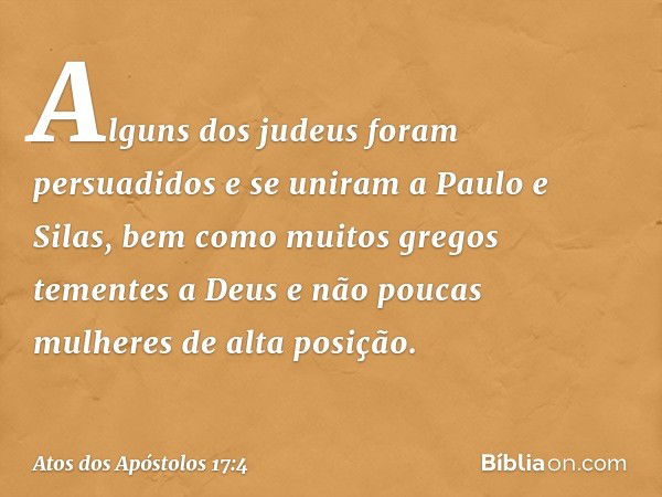 Alguns dos judeus foram persuadidos e se uniram a Paulo e Silas, bem como muitos gregos tementes a Deus e não poucas mulheres de alta posição. -- Atos dos Apóst