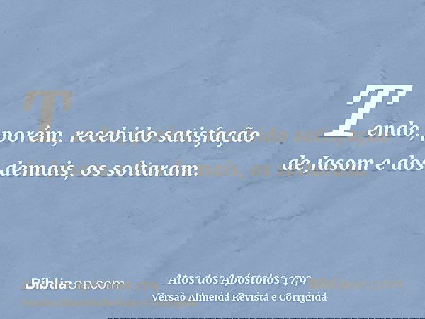 Tendo, porém, recebido satisfação de Jasom e dos demais, os soltaram.