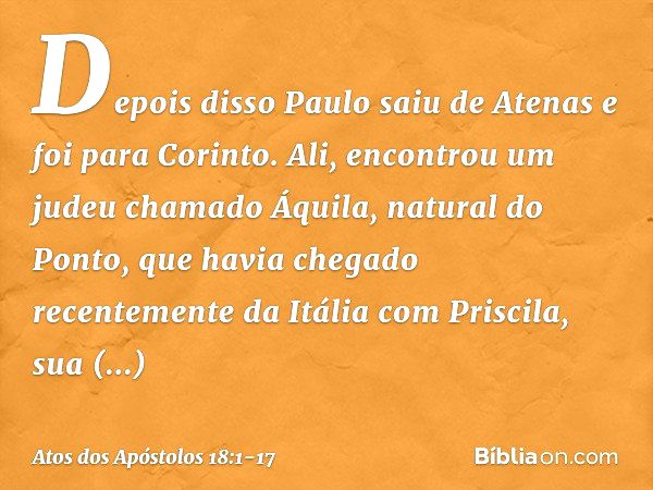 Depois disso Paulo saiu de Atenas e foi para Corinto. Ali, encontrou um judeu chamado Áquila, natural do Ponto, que havia chegado recentemente da Itália com Pri