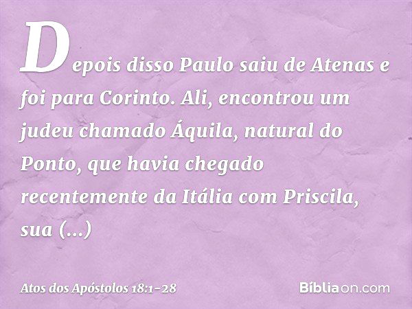 Depois disso Paulo saiu de Atenas e foi para Corinto. Ali, encontrou um judeu chamado Áquila, natural do Ponto, que havia chegado recentemente da Itália com Pri