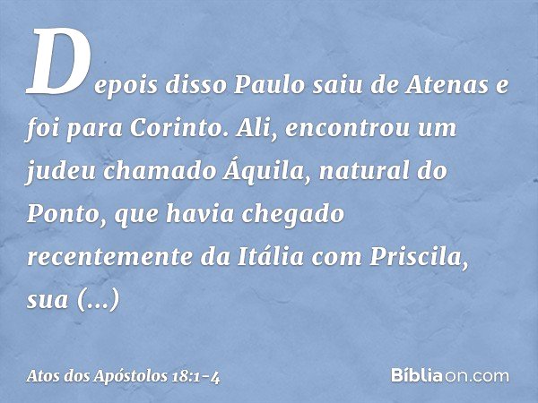 Depois disso Paulo saiu de Atenas e foi para Corinto. Ali, encontrou um judeu chamado Áquila, natural do Ponto, que havia chegado recentemente da Itália com Pri