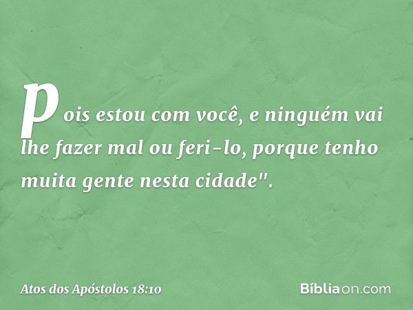 pois estou com você, e ninguém vai lhe fazer mal ou feri-lo, porque tenho muita gente nesta cidade". -- Atos dos Apóstolos 18:10