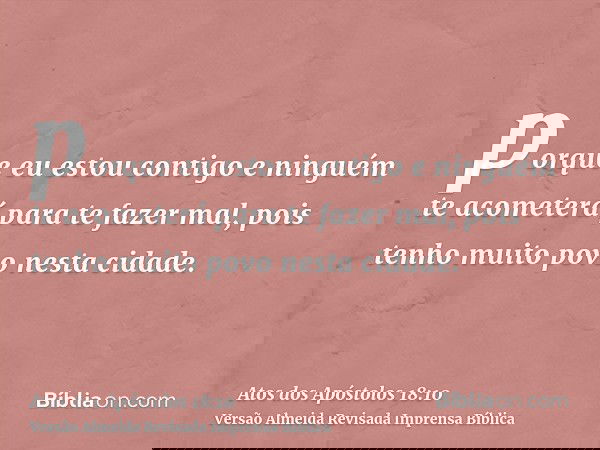 porque eu estou contigo e ninguém te acometerá para te fazer mal, pois tenho muito povo nesta cidade.