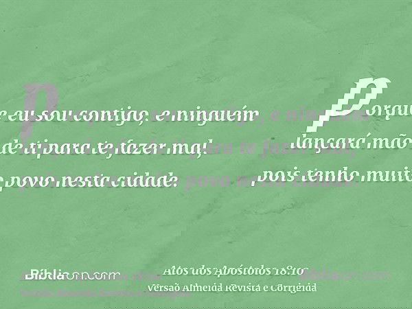 porque eu sou contigo, e ninguém lançará mão de ti para te fazer mal, pois tenho muito povo nesta cidade.