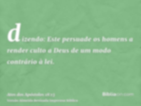 dizendo: Este persuade os homens a render culto a Deus de um modo contrário à lei.