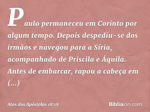 Paulo permaneceu em Corinto por algum tempo. Depois despediu-se dos irmãos e navegou para a Síria, acompanhado de Priscila e Áquila. Antes de embarcar, rapou a 