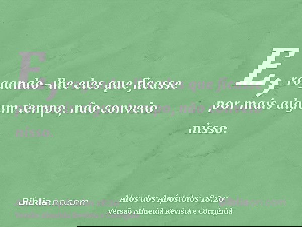 E, rogando-lhe eles que ficasse por mais algum tempo, não conveio nisso.