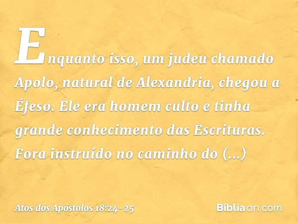 Atos 18:24 “Nesse meio tempo, chegou a Éfeso um judeu, natural de