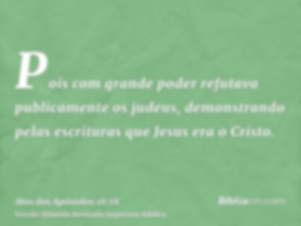 Pois com grande poder refutava publicamente os judeus, demonstrando pelas escrituras que Jesus era o Cristo.