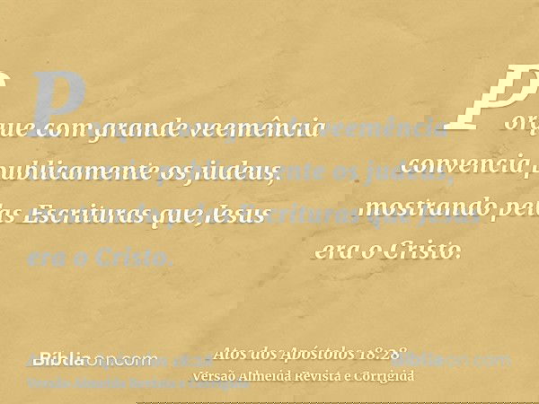 Porque com grande veemência convencia publicamente os judeus, mostrando pelas Escrituras que Jesus era o Cristo.