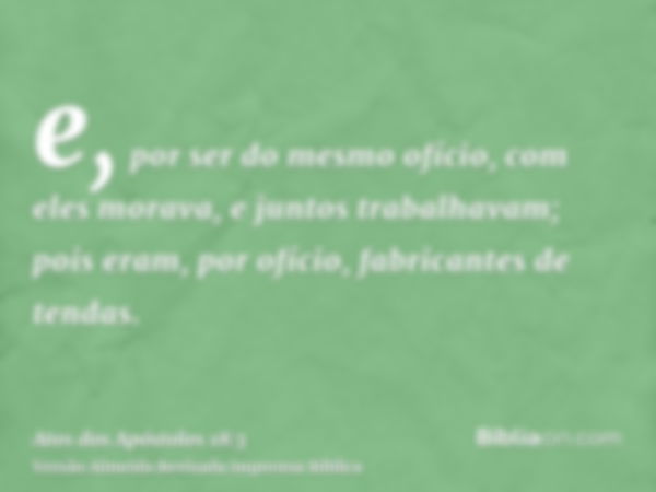 e, por ser do mesmo ofício, com eles morava, e juntos trabalhavam; pois eram, por ofício, fabricantes de tendas.