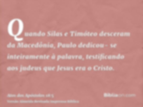 Quando Silas e Timóteo desceram da Macedônia, Paulo dedicou- se inteiramente à palavra, testificando aos judeus que Jesus era o Cristo.