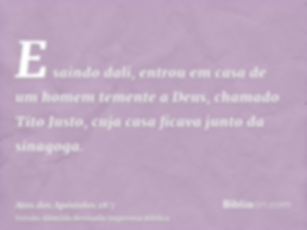 E saindo dali, entrou em casa de um homem temente a Deus, chamado Tito Justo, cuja casa ficava junto da sinagoga.