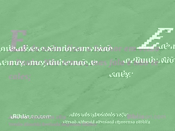E de noite disse o Senhor em visão a Paulo: Não temas, mas fala e não te cales;