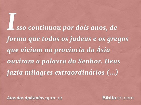 Isso continuou por dois anos, de forma que todos os judeus e os gregos que viviam na província da Ásia ouviram a palavra do Senhor. Deus fazia milagres extraord