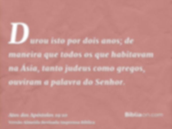 Durou isto por dois anos; de maneira que todos os que habitavam na Ásia, tanto judeus como gregos, ouviram a palavra do Senhor.