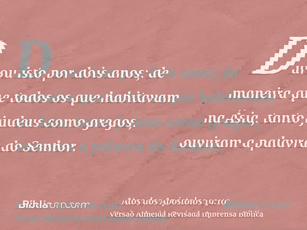 Durou isto por dois anos; de maneira que todos os que habitavam na Ásia, tanto judeus como gregos, ouviram a palavra do Senhor.