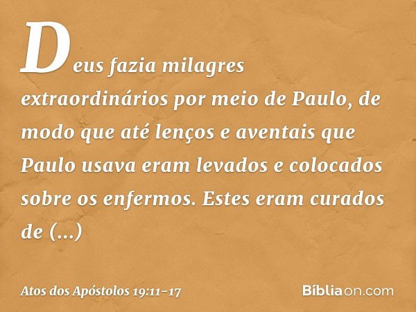 Deus fazia milagres extraordinários por meio de Paulo, de modo que até lenços e aventais que Paulo usava eram levados e colocados sobre os enfermos. Estes eram 