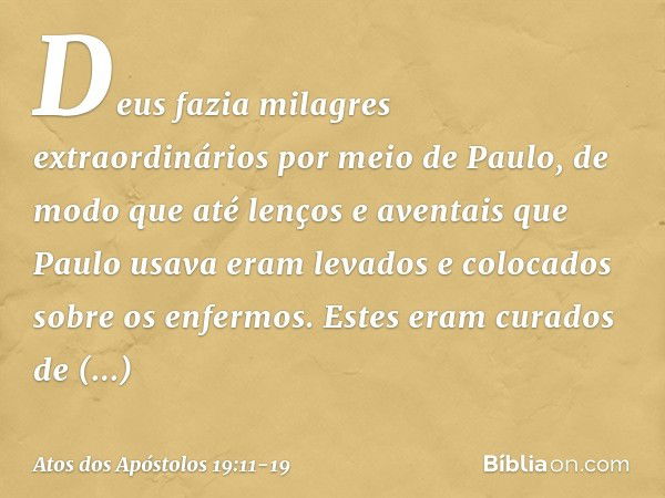 Deus fazia milagres extraordinários por meio de Paulo, de modo que até lenços e aventais que Paulo usava eram levados e colocados sobre os enfermos. Estes eram 